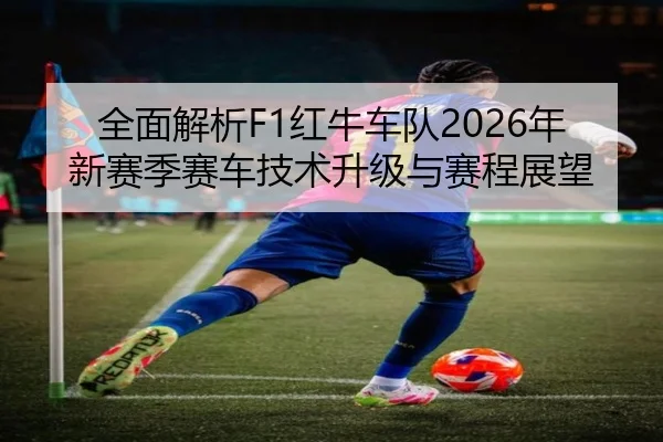 全面解析F1红牛车队2026年新赛季赛车技术升级与赛程展望 | JINSHA